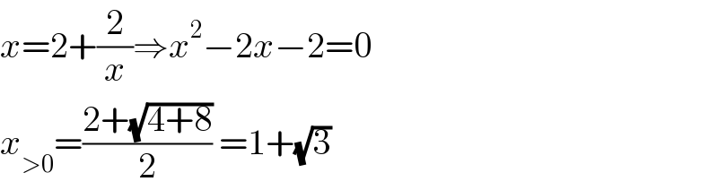 x=2+(2/x)⇒x^2 −2x−2=0  x_(>0) =((2+(√(4+8)))/2) =1+(√3)   