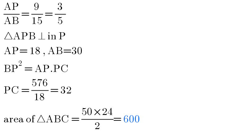   ((AP)/(AB)) = (9/(15)) = (3/5)    △APB ⊥ in P    AP= 18 , AB=30    BP^2  = AP.PC     PC = ((576)/(18)) = 32    area of △ABC = ((50×24)/2)= 600  