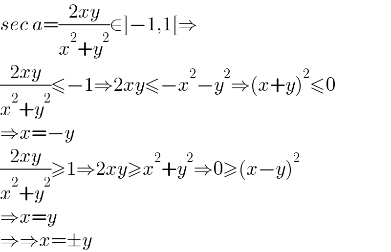 sec a=((2xy)/(x^2 +y^2 ))∈]−1,1[⇒  ((2xy)/(x^2 +y^2 ))≤−1⇒2xy≤−x^2 −y^2 ⇒(x+y)^2 ≤0  ⇒x=−y  ((2xy)/(x^2 +y^2 ))≥1⇒2xy≥x^2 +y^2 ⇒0≥(x−y)^2   ⇒x=y  ⇒⇒x=±y  