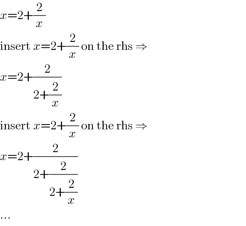 x=2+(2/x)  insert x=2+(2/x) on the rhs ⇒  x=2+(2/(2+(2/x)))  insert x=2+(2/x) on the rhs ⇒  x=2+(2/(2+(2/(2+(2/x)))))  ...  