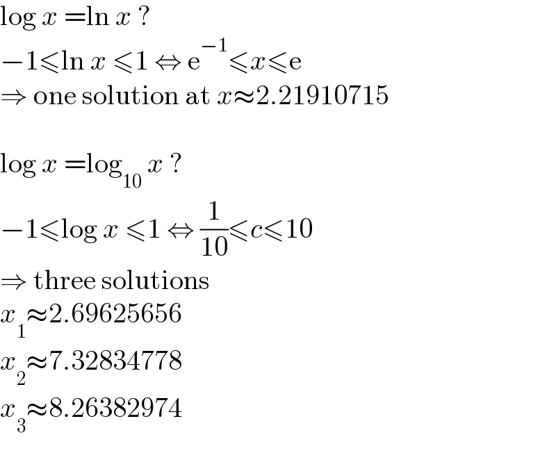 log x =ln x ?  −1≤ln x ≤1 ⇔ e^(−1) ≤x≤e  ⇒ one solution at x≈2.21910715    log x =log_(10)  x ?  −1≤log x ≤1 ⇔ (1/(10))≤c≤10  ⇒ three solutions  x_1 ≈2.69625656  x_2 ≈7.32834778  x_3 ≈8.26382974  