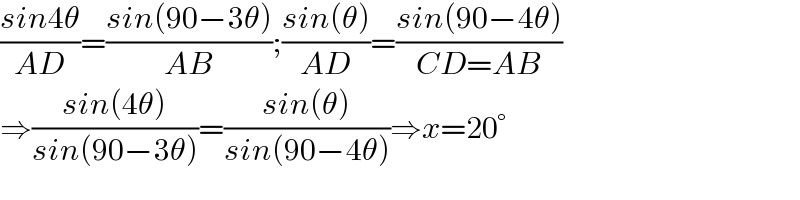 ((sin4θ)/(AD))=((sin(90−3θ))/(AB));((sin(θ))/(AD))=((sin(90−4θ))/(CD=AB))  ⇒((sin(4θ))/(sin(90−3θ)))=((sin(θ))/(sin(90−4θ)))⇒x=20°  