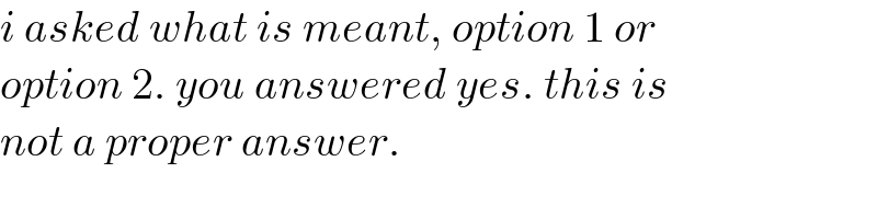 i asked what is meant, option 1 or  option 2. you answered yes. this is  not a proper answer.  