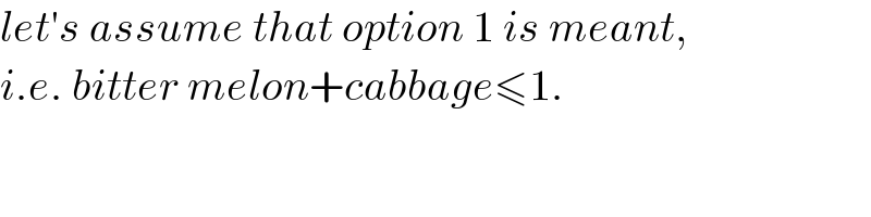 let′s assume that option 1 is meant,  i.e. bitter melon+cabbage≤1.  