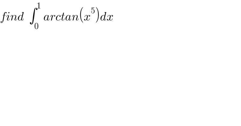 find  ∫_0 ^1  arctan(x^5 )dx  