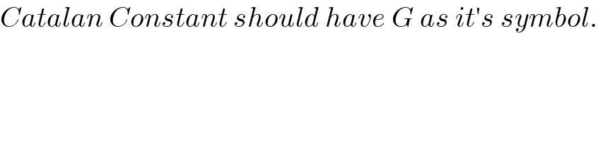 Catalan Constant should have G as it′s symbol.  