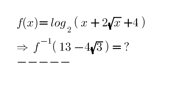             f(x)= log_( 2)  ( x + 2(√x) +4 )         ⇒  f^( −1) ( 13 −4(√3) ) = ?         −−−−−        