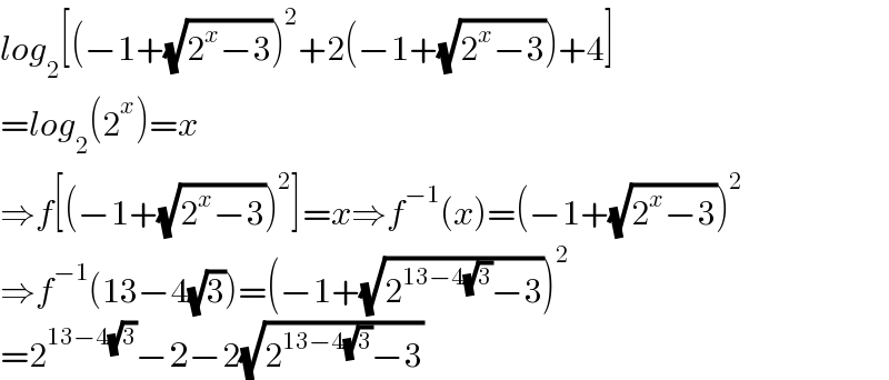 log_2 [(−1+(√(2^x −3)))^2 +2(−1+(√(2^x −3)))+4]  =log_2 (2^x )=x  ⇒f[(−1+(√(2^x −3)))^2 ]=x⇒f^(−1) (x)=(−1+(√(2^x −3)))^2   ⇒f^(−1) (13−4(√3))=(−1+(√(2^(13−4(√3)) −3)))^2   =2^(13−4(√3)) −2−2(√(2^(13−4(√3)) −3))  