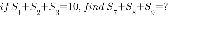 if S_1 +S_2 +S_3 =10, find S_7 +S_8 +S_9 =?  