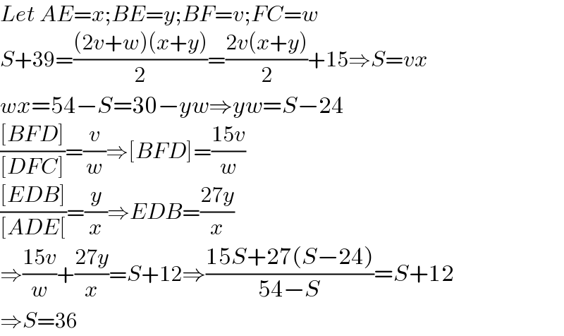 Let AE=x;BE=y;BF=v;FC=w  S+39=(((2v+w)(x+y))/2)=((2v(x+y))/2)+15⇒S=vx  wx=54−S=30−yw⇒yw=S−24  (([BFD])/([DFC]))=(v/w)⇒[BFD]=((15v)/w)  (([EDB])/([ADE[))=(y/x)⇒EDB=((27y)/x)  ⇒((15v)/w)+((27y)/x)=S+12⇒((15S+27(S−24))/(54−S))=S+12  ⇒S=36  