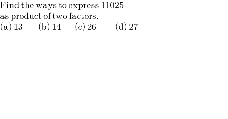 Find the ways to express 11025   as product of two factors.  (a) 13         (b) 14        (c) 26           (d) 27  