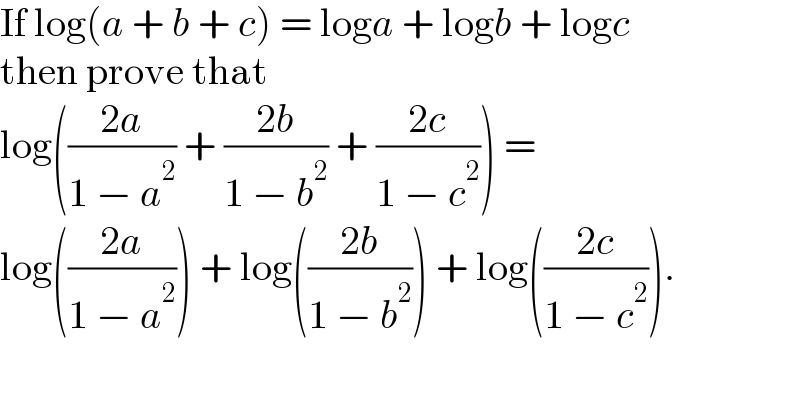 If log(a + b + c) = loga + logb + logc   then prove that  log(((2a)/(1 − a^2 )) + ((2b)/(1 − b^2 )) + ((2c)/(1 − c^2 ))) =   log(((2a)/(1 − a^2 ))) + log(((2b)/(1 − b^2 ))) + log(((2c)/(1 − c^2 ))).  