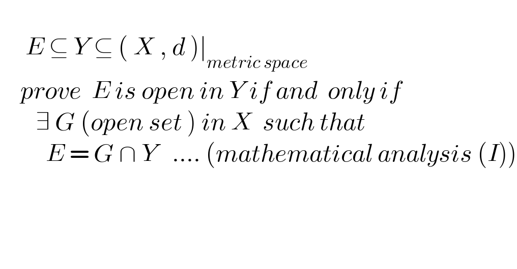        E ⊆ Y ⊆ ( X , d )∣_(metric space)       prove  E is open in Y if and  only if         ∃ G (open set ) in X  such that           E = G ∩ Y   .... (mathematical analysis (I))  