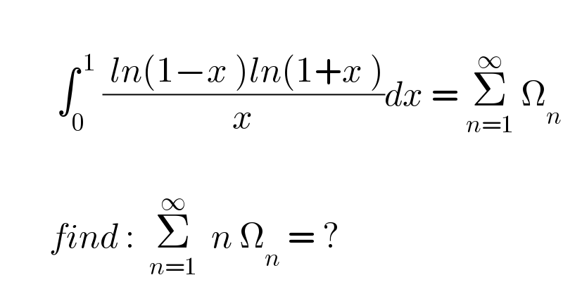           ∫_0 ^( 1)  (( ln(1−x )ln(1+x ))/x)dx = Σ_(n=1) ^∞  Ω_n            find :  Σ_(n=1) ^∞   n Ω_n  = ?  