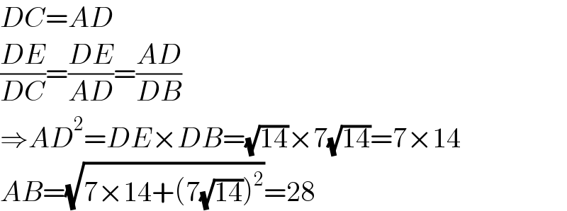 DC=AD  ((DE)/(DC))=((DE)/(AD))=((AD)/(DB))  ⇒AD^2 =DE×DB=(√(14))×7(√(14))=7×14  AB=(√(7×14+(7(√(14)))^2 ))=28  