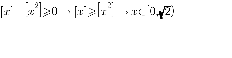 [x]−[x^2 ]≥0 → [x]≥[x^2 ] → x∈[0,(√2))  