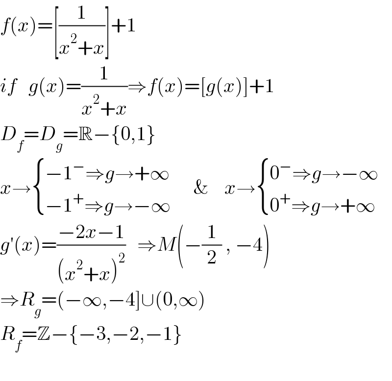 f(x)=[(1/(x^2 +x))]+1  if   g(x)=(1/(x^2 +x))⇒f(x)=[g(x)]+1    D_f =D_g =R−{0,1}  x→ { ((−1^− ⇒g→+∞   )),((−1^+ ⇒g→−∞)) :}   &    x→ { ((0^− ⇒g→−∞)),((0^+ ⇒g→+∞)) :}  g′(x)=((−2x−1)/((x^2 +x)^2 ))   ⇒M(−(1/2) , −4)  ⇒R_g =(−∞,−4]∪(0,∞)  R_f =Z−{−3,−2,−1}    