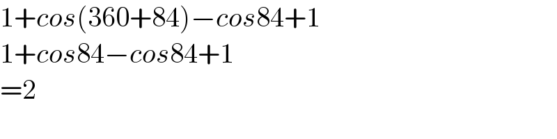 1+cos(360+84)−cos84+1  1+cos84−cos84+1  =2  