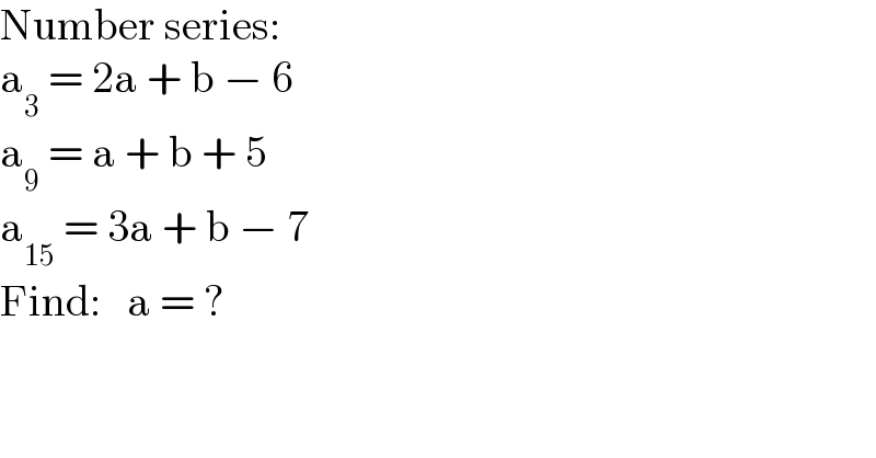 Number series:  a_3  = 2a + b − 6  a_9  = a + b + 5  a_(15)  = 3a + b − 7  Find:   a = ?  