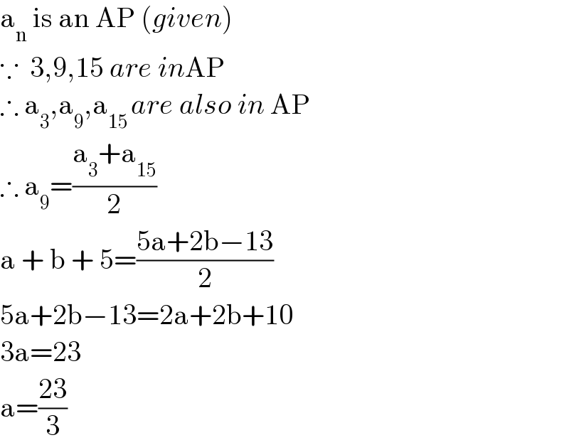 a_n  is an AP (given)  ∵  3,9,15 are inAP  ∴ a_3 ,a_9 ,a_(15 ) are also in AP  ∴ a_9 =((a_3 +a_(15) )/2)  a + b + 5=((5a+2b−13)/2)  5a+2b−13=2a+2b+10  3a=23  a=((23)/3)  