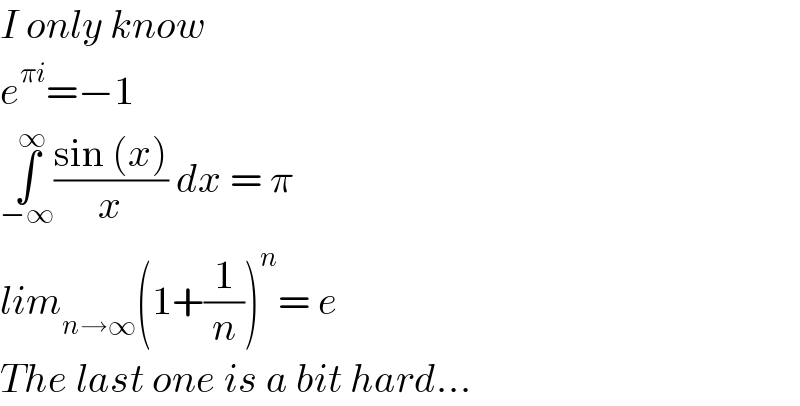 I only know  e^(πi) =−1  ∫_(−∞) ^∞ ((sin (x))/x) dx = π  lim_(n→∞) (1+(1/n))^n = e  The last one is a bit hard...  