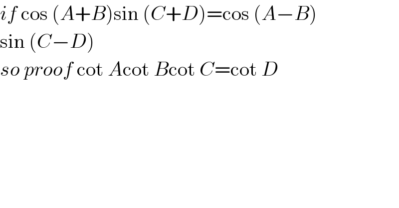 if cos (A+B)sin (C+D)=cos (A−B)  sin (C−D)  so proof cot Acot Bcot C=cot D  