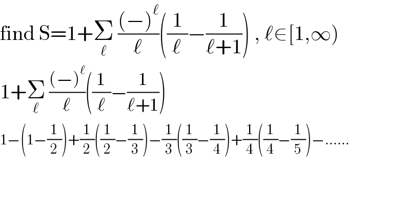 find S=1+Σ_ℓ  (((−)^ℓ )/ℓ)((1/ℓ)−(1/(ℓ+1))) , ℓ∈[1,∞)  1+Σ_ℓ  (((−)^ℓ )/ℓ)((1/ℓ)−(1/(ℓ+1)))  1−(1−(1/2))+(1/2)((1/2)−(1/3))−(1/3)((1/3)−(1/4))+(1/4)((1/4)−(1/5))−......  