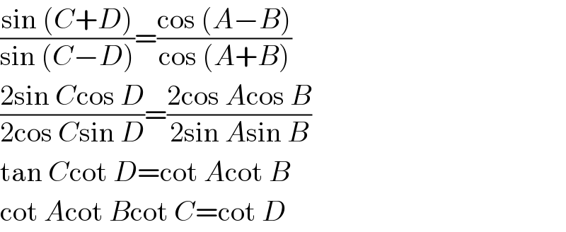 ((sin (C+D))/(sin (C−D)))=((cos (A−B))/(cos (A+B)))  ((2sin Ccos D)/(2cos Csin D))=((2cos Acos B)/(2sin Asin B))  tan Ccot D=cot Acot B  cot Acot Bcot C=cot D  