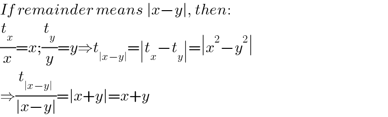 If remainder means ∣x−y∣, then:  (t_x /x)=x;(t_y /y)=y⇒t_(∣x−y∣) =∣t_x −t_y ∣=∣x^2 −y^2 ∣  ⇒(t_(∣x−y∣) /(∣x−y∣))=∣x+y∣=x+y  