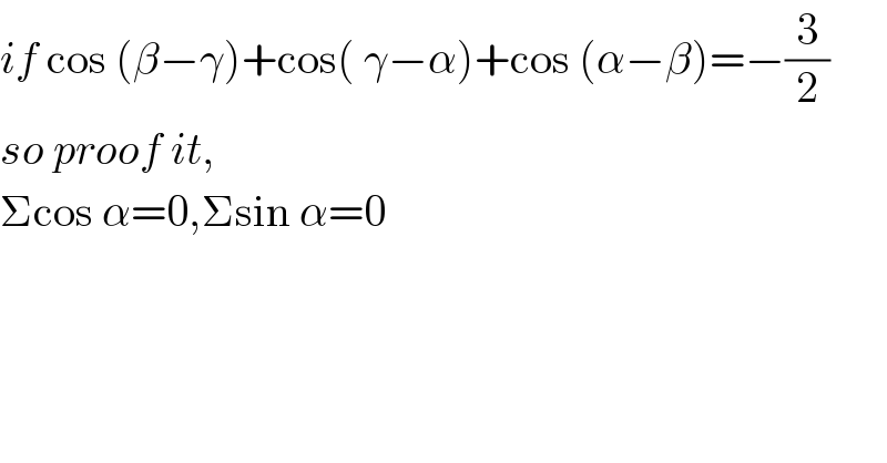 if cos (β−γ)+cos( γ−α)+cos (α−β)=−(3/2)  so proof it,  Σcos α=0,Σsin α=0  
