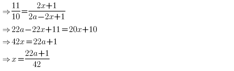   ⇒ ((11)/(10)) = ((2x+1)/(2a−2x+1))     ⇒ 22a−22x+11 = 20x+10    ⇒ 42x = 22a+1     ⇒ x = ((22a+1)/(42))   