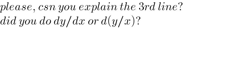 please, csn you explain the 3rd line?  did you do dy/dx or d(y/x)?  