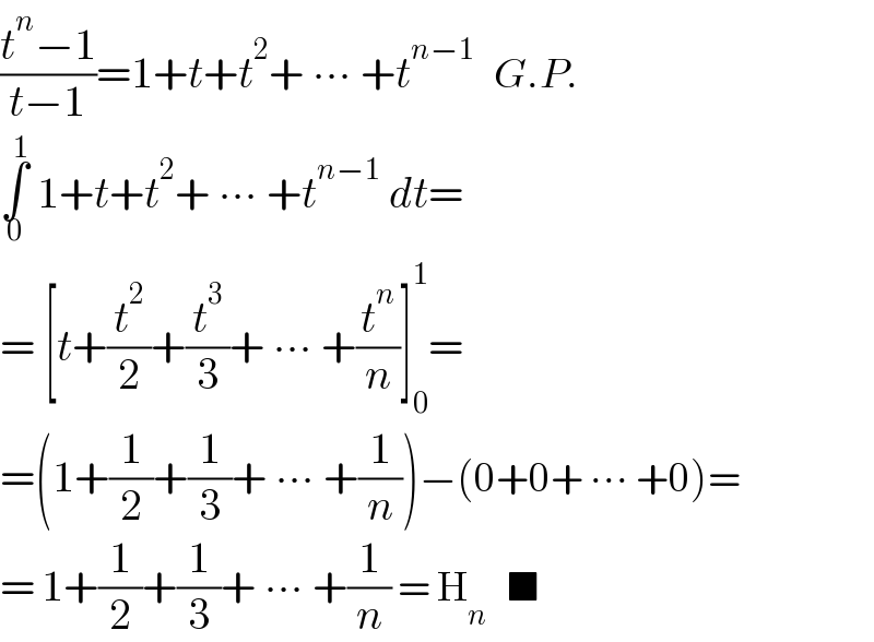 ((t^n −1)/(t−1))=1+t+t^2 + ∙∙∙ +t^(n−1)    G.P.  ∫_0 ^1  1+t+t^2 + ∙∙∙ +t^(n−1)  dt=  = [t+(t^2 /2)+(t^3 /3)+ ∙∙∙ +(t^n /n)]_0 ^1 =  =(1+(1/2)+(1/3)+ ∙∙∙ +(1/n))−(0+0+ ∙∙∙ +0)=  = 1+(1/2)+(1/3)+ ∙∙∙ +(1/n) = H_n    ■  