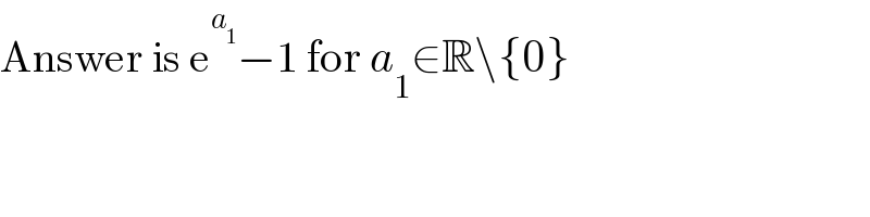 Answer is e^a_1  −1 for a_1 ∈R\{0}  