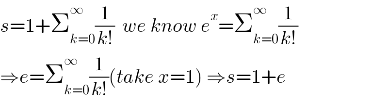 s=1+Σ_(k=0) ^∞ (1/(k!))  we know e^x =Σ_(k=0) ^∞ (1/(k!))  ⇒e=Σ_(k=0) ^∞ (1/(k!))(take x=1) ⇒s=1+e  