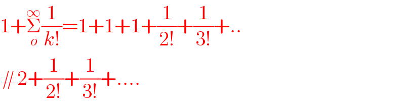 1+Σ_o ^∞ (1/(k!))=1+1+1+(1/(2!))+(1/(3!))+..  #2+(1/(2!))+(1/(3!))+....  