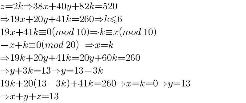 z=2k⇒38x+40y+82k=520  ⇒19x+20y+41k=260⇒k≤6  19x+41k≡0(mod 10)⇒k≡x(mod 10)  −x+k≡0(mod 20)   ⇒x=k  ⇒19k+20y+41k=20y+60k=260  ⇒y+3k=13⇒y=13−3k  19k+20(13−3k)+41k=260⇒x=k=0⇒y=13  ⇒x+y+z=13  