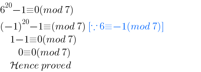 6^(20) −1≡0(mod 7)  (−1)^(20) −1≡(mod 7) [∵ 6≡−1(mod 7)]       1−1≡0(mod 7)           0≡0(mod 7)       Hence proved  