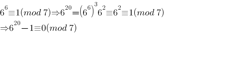 6^6 ≡1(mod 7)⇒6^(20) =(6^6 )^3 6^2 ≡6^2 ≡1(mod 7)  ⇒6^(20) −1≡0(mod 7)  