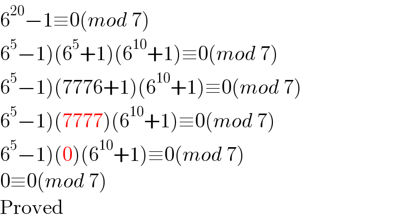 6^(20) −1≡0(mod 7)  6^5 −1)(6^5 +1)(6^(10) +1)≡0(mod 7)  6^5 −1)(7776+1)(6^(10) +1)≡0(mod 7)  6^5 −1)(7777)(6^(10) +1)≡0(mod 7)  6^5 −1)(0)(6^(10) +1)≡0(mod 7)  0≡0(mod 7)  Proved  