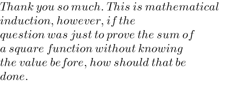 Thank you so much. This is mathematical  induction, however, if the  question was just to prove the sum of  a square function without knowing  the value before, how should that be  done.  