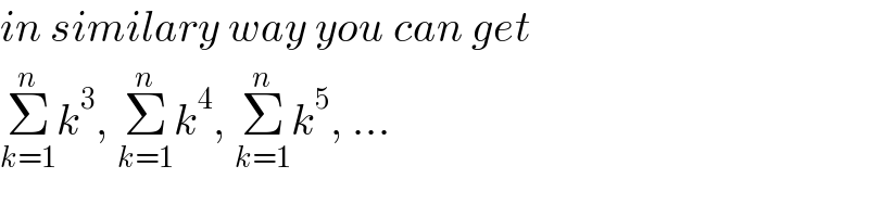 in similary way you can get  Σ_(k=1) ^n k^3 , Σ_(k=1) ^n k^4 , Σ_(k=1) ^n k^5 , ...  