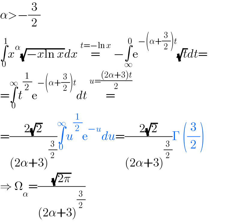 α>−(3/2)  ∫_0 ^1 x^α (√(−xln x))dx =^(t=−ln x)  −∫_∞ ^0 e^(−(α+(3/2))t) (√t)dt=  =∫_0 ^∞ t^(1/2) e^(−(α+(3/2))t) dt =^(u=(((2α+3)t)/2))   =((2(√2))/((2α+3)^(3/2) ))∫_0 ^∞ u^(1/2) e^(−u) du=((2(√2))/((2α+3)^(3/2) ))Γ ((3/2))  ⇒ Ω_α =((√(2π))/((2α+3)^(3/2) ))  