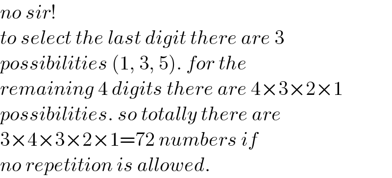 no sir!  to select the last digit there are 3  possibilities (1, 3, 5). for the   remaining 4 digits there are 4×3×2×1  possibilities. so totally there are  3×4×3×2×1=72 numbers if  no repetition is allowed.  
