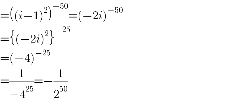 =((i−1)^2 )^(−50) =(−2i)^(−50)   ={(−2i)^2 }^(−25)   =(−4)^(−25)   =(1/(−4^(25) ))=−(1/2^(50) )  