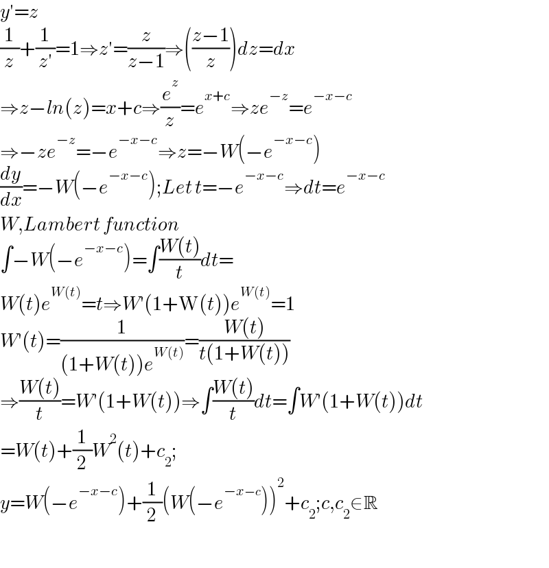 y′=z  (1/z)+(1/(z′))=1⇒z′=(z/(z−1))⇒(((z−1)/z))dz=dx  ⇒z−ln(z)=x+c⇒(e^z /z)=e^(x+c) ⇒ze^(−z) =e^(−x−c)   ⇒−ze^(−z) =−e^(−x−c) ⇒z=−W(−e^(−x−c) )  (dy/dx)=−W(−e^(−x−c) );Let t=−e^(−x−c) ⇒dt=e^(−x−c)   W,Lambert function  ∫−W(−e^(−x−c) )=∫((W(t))/t)dt=  W(t)e^(W(t)) =t⇒W′(1+W(t))e^(W(t)) =1  W′(t)=(1/((1+W(t))e^(W(t)) ))=((W(t))/(t(1+W(t))))  ⇒((W(t))/t)=W′(1+W(t))⇒∫((W(t))/t)dt=∫W′(1+W(t))dt  =W(t)+(1/2)W^2 (t)+c_2 ;  y=W(−e^(−x−c) )+(1/2)(W(−e^(−x−c) ))^2 +c_2 ;c,c_2 ∈R    