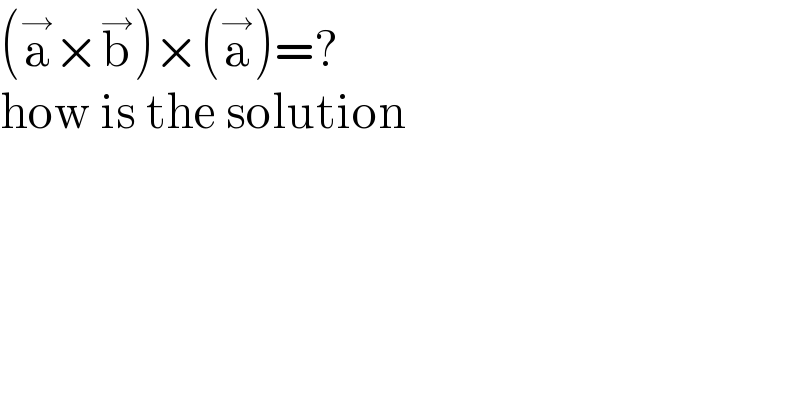 (a^→ ×b^→ )×(a^→ )=?  how is the solution  