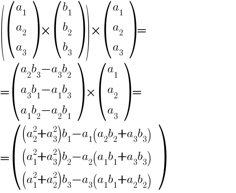 ( ((a_1 ),(a_2 ),(a_3 ) ) × ((b_1 ),(b_2 ),(b_3 ) ) )× ((a_1 ),(a_2 ),(a_3 ) ) =  = (((a_2 b_3 −a_3 b_2 )),((a_3 b_1 −a_1 b_3 )),((a_1 b_2 −a_2 b_1 )) ) × ((a_1 ),(a_2 ),(a_3 ) ) =  = ((((a_2 ^2 +a_3 ^2 )b_1 −a_1 (a_2 b_2 +a_3 b_3 ))),(((a_1 ^2 +a_3 ^2 )b_2 −a_2 (a_1 b_1 +a_3 b_3 ))),(((a_1 ^2 +a_2 ^2 )b_3 −a_3 (a_1 b_1 +a_2 b_2 ))) )  