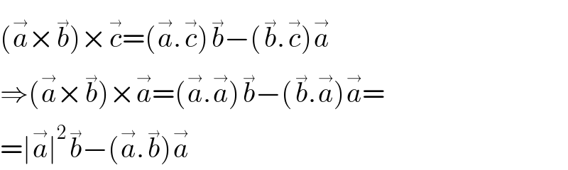 (a^(→) ×b^(→) )×c^(→) =(a^(→) .c^(→) )b^(→) −(b^(→) .c^(→) )a^(→)   ⇒(a^(→) ×b^(→) )×a^(→) =(a^(→) .a^(→) )b^(→) −(b^(→) .a^(→) )a^(→) =  =∣a^(→) ∣^2 b^(→) −(a^(→) .b^(→) )a^(→)   