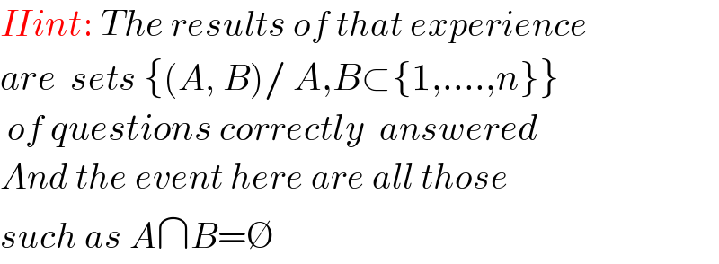 Hint: The results of that experience   are  sets {(A, B)/ A,B⊂{1,....,n}}   of questions correctly  answered  And the event here are all those  such as A∩B=∅  